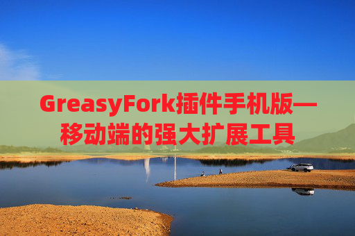 GreasyFork插件手机版—移动端的强大扩展工具