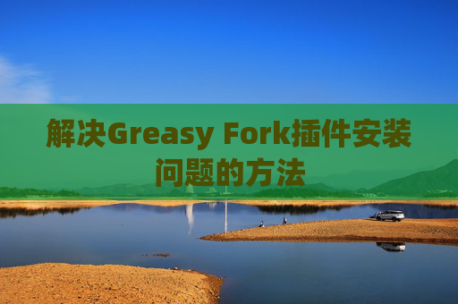 解决Greasy Fork插件安装问题的方法